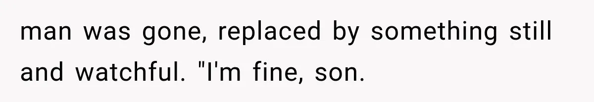 Man Thinks His Retired Dad Is Acting Younger Then Finds His Real Father Buried in the Basement man was gone, replaced by something still and watchful. "I'm fine, son.
