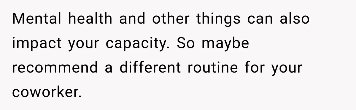 Mental health and other things can also impact your capacity. So maybe recommend a different routine for your coworker.