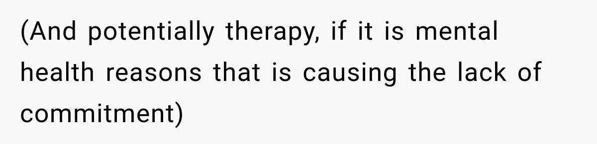 (And potentially therapy, if it is mental health reasons that is causing the lack of commitment)