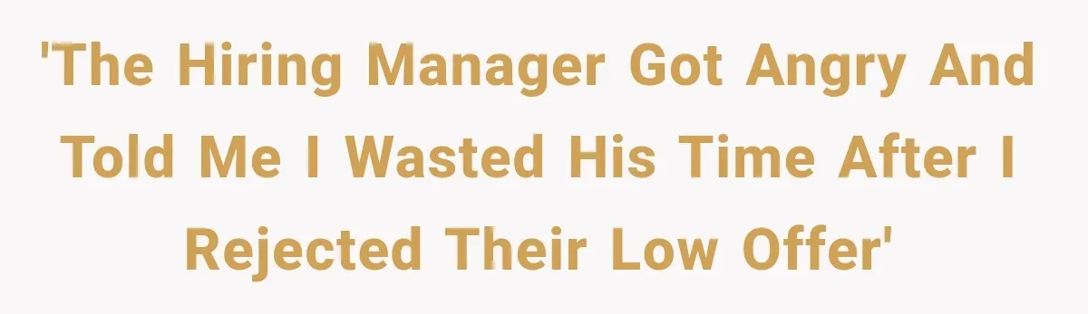 'The hiring manager got angry and told me I wasted his time after I rejected their low offer'