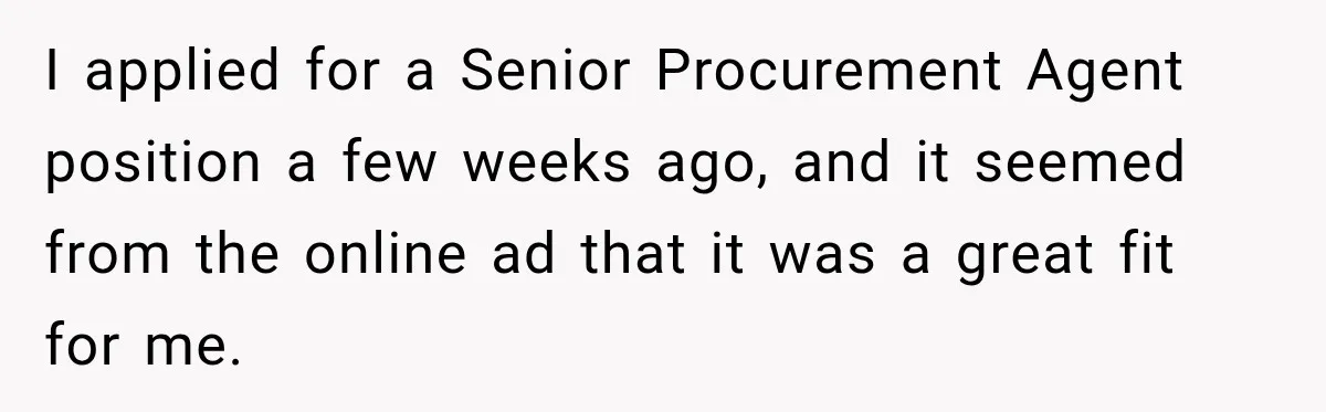I applied for a Senior Procurement Agent position a few weeks ago, and it seemed from the online ad that it was a great fit for me.