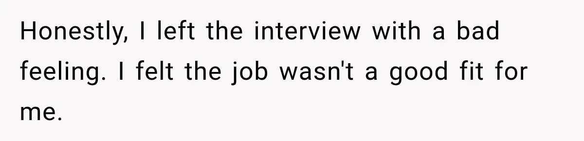 Honestly, I left the interview with a bad feeling. I felt the job wasn't a good fit for me.