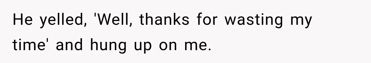 He yelled, 'Well, thanks for wasting my time' and hung up on me.