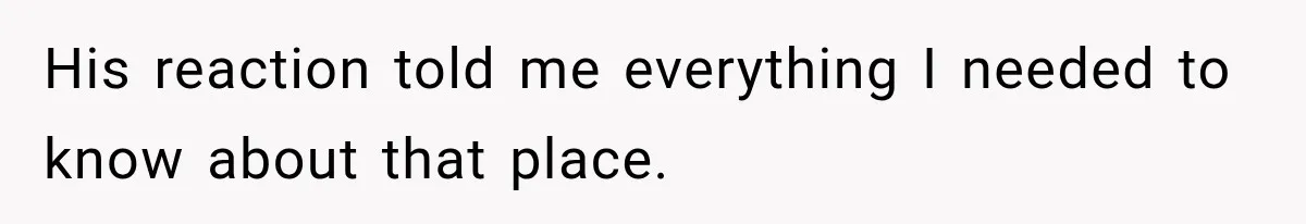His reaction told me everything I needed to know about that place.