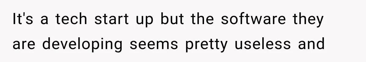 It's a tech start up but the software they are developing seems pretty useless and