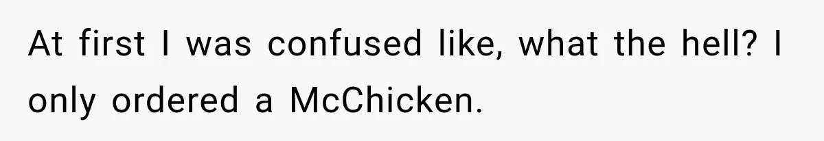 At first I was confused like, what the hell? I only ordered a McChicken.