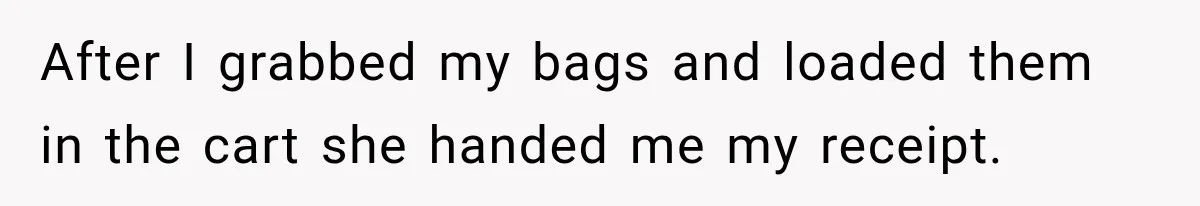 After I grabbed my bags and loaded them in the cart she handed me my receipt.