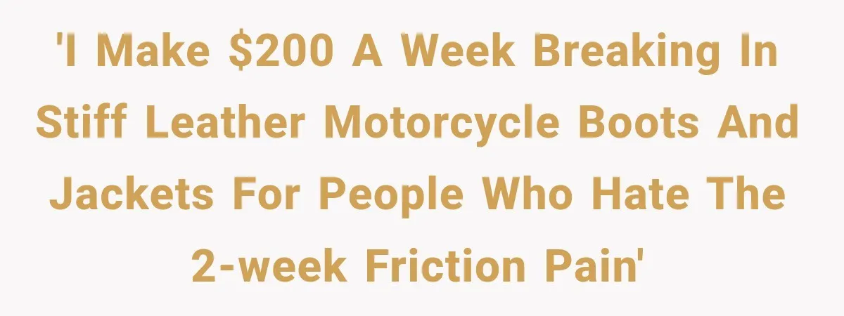 'I make $200 a week breaking in stiff leather motorcycle boots and jackets for people who hate the 2-week friction pain'