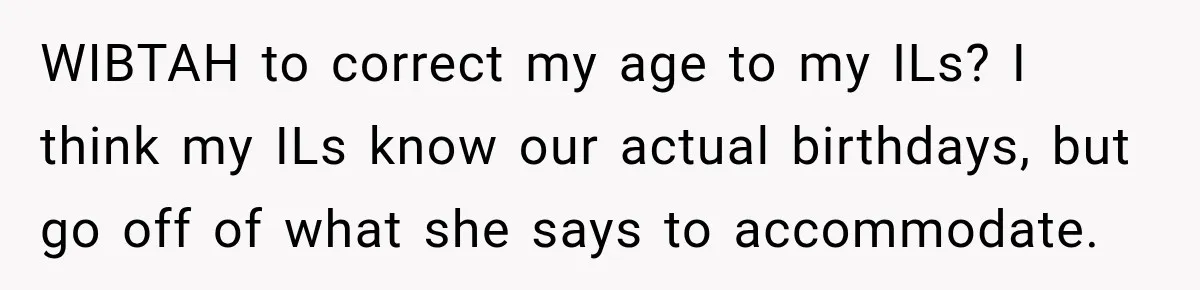 WIBTAH to correct my age to my ILs? I think my ILs know our actual birthdays, but go off of what she says to accommodate.