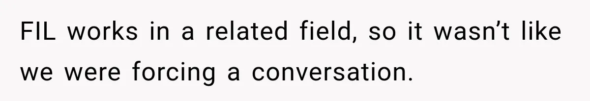 FIL works in a related field, so it wasn’t like we were forcing a conversation.