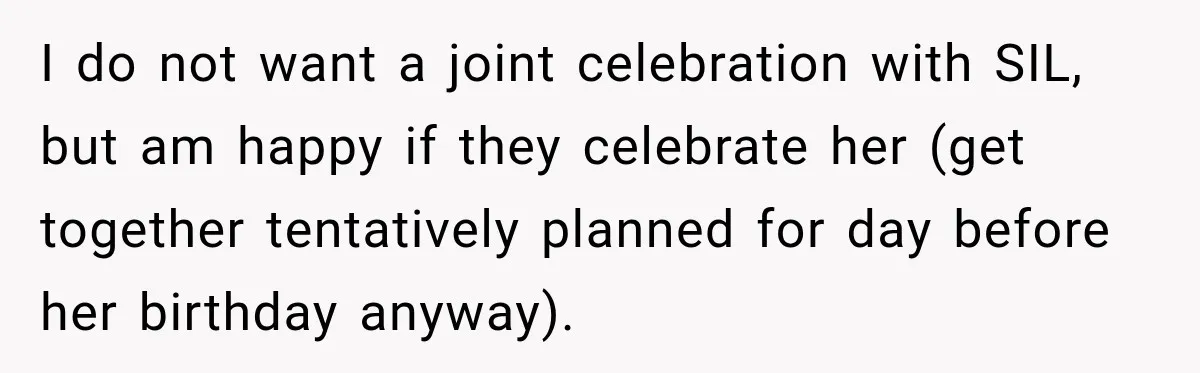 I do not want a joint celebration with SIL, but am happy if they celebrate her (get together tentatively planned for day before her birthday anyway).