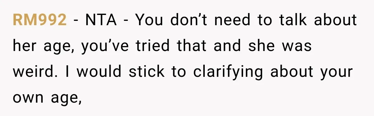 RM992 − NTA - You don’t need to talk about her age, you’ve tried that and she was weird. I would stick to clarifying about your own age,