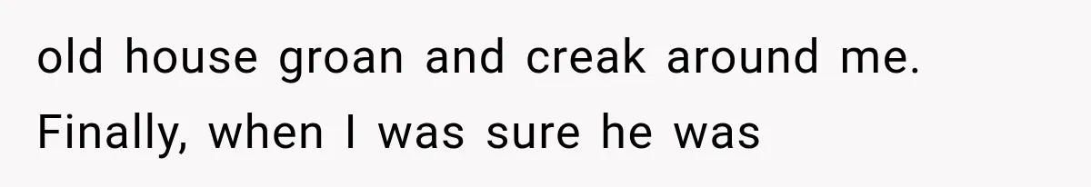 Man Thinks His Retired Dad Is Acting Younger Then Finds His Real Father Buried in the Basement old house groan and creak around me. Finally, when I was sure he was