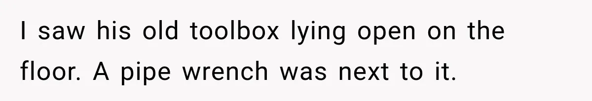 Man Thinks His Retired Dad Is Acting Younger Then Finds His Real Father Buried in the Basement I saw his old toolbox lying open on the floor. A pipe wrench was next to it.