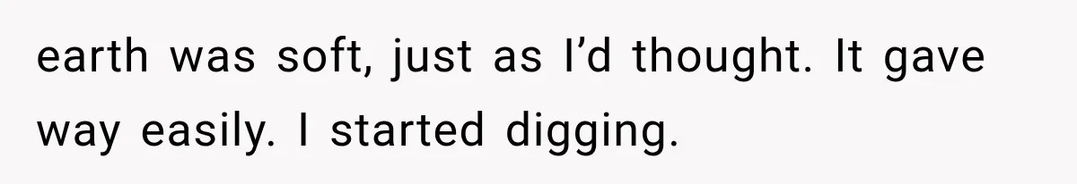 Man Thinks His Retired Dad Is Acting Younger Then Finds His Real Father Buried in the Basement earth was soft, just as I’d thought. It gave way easily. I started digging.