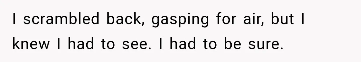 Man Thinks His Retired Dad Is Acting Younger Then Finds His Real Father Buried in the Basement I scrambled back, gasping for air, but I knew I had to see. I had to be sure.