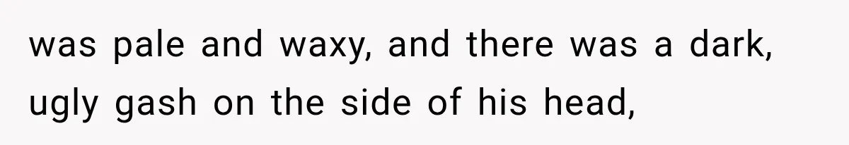 Man Thinks His Retired Dad Is Acting Younger Then Finds His Real Father Buried in the Basement was pale and waxy, and there was a dark, ugly gash on the side of his head,