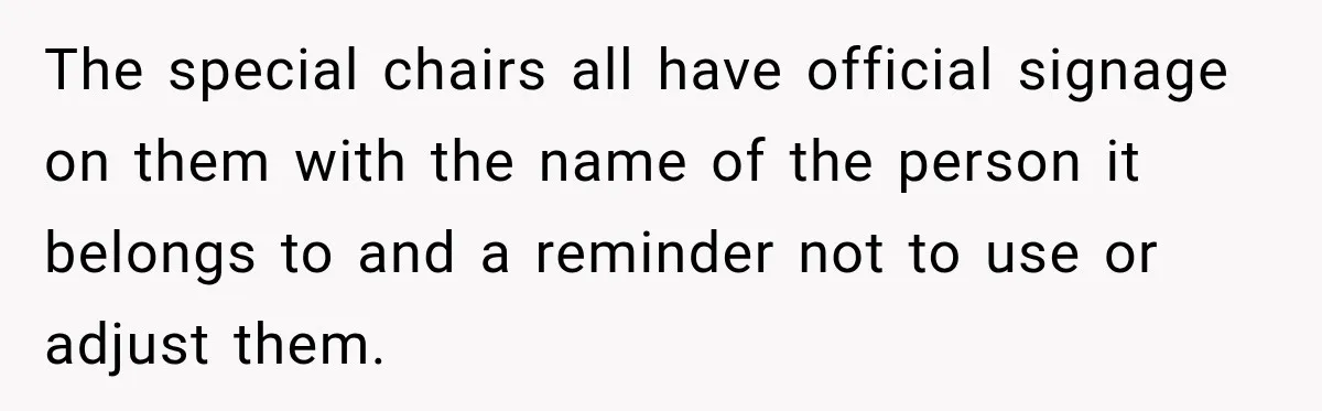 Coworker Invents a Rule to Claim a Hot Desk, Then Accidentally Gets Herself Reported to Management The special chairs all have official signage on them with the name of the person it belongs to and a reminder not to use or adjust them.