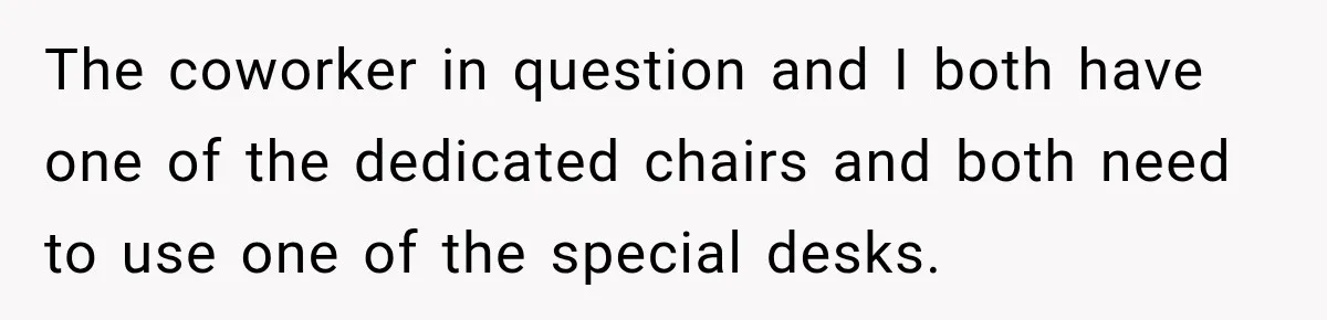 Coworker Invents a Rule to Claim a Hot Desk, Then Accidentally Gets Herself Reported to Management The coworker in question and I both have one of the dedicated chairs and both need to use one of the special desks.