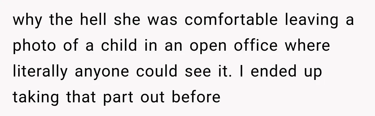 Coworker Invents a Rule to Claim a Hot Desk, Then Accidentally Gets Herself Reported to Management why the hell she was comfortable leaving a photo of a child in an open office where literally anyone could see it. I ended up taking that part out before