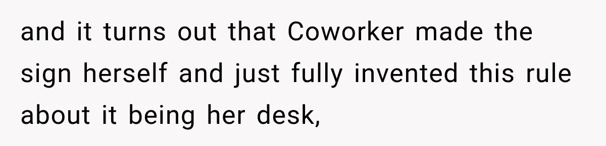 Coworker Invents a Rule to Claim a Hot Desk, Then Accidentally Gets Herself Reported to Management and it turns out that Coworker made the sign herself and just fully invented this rule about it being her desk,