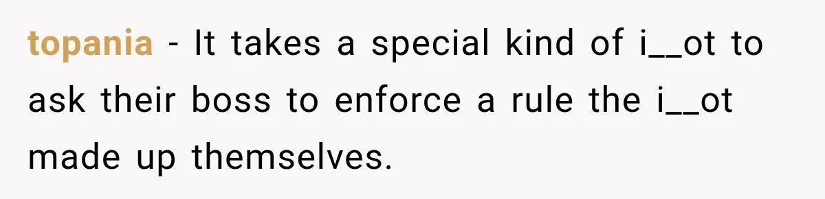 Coworker Invents a Rule to Claim a Hot Desk, Then Accidentally Gets Herself Reported to Management topania − It takes a special kind of i__ot to ask their boss to enforce a rule the i__ot made up themselves.