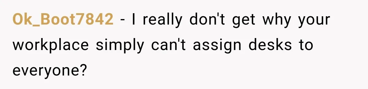 Coworker Invents a Rule to Claim a Hot Desk, Then Accidentally Gets Herself Reported to Management Ok_Boot7842 − I really don't get why your workplace simply can't assign desks to everyone?