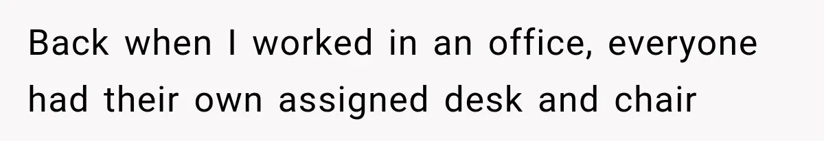Coworker Invents a Rule to Claim a Hot Desk, Then Accidentally Gets Herself Reported to Management Back when I worked in an office, everyone had their own assigned desk and chair