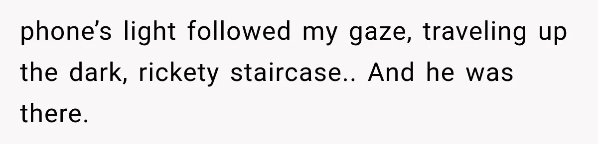 Man Thinks His Retired Dad Is Acting Younger Then Finds His Real Father Buried in the Basement phone’s light followed my gaze, traveling up the dark, rickety staircase.. And he was there.