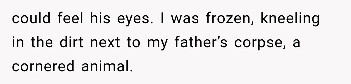 Man Thinks His Retired Dad Is Acting Younger Then Finds His Real Father Buried in the Basement could feel his eyes. I was frozen, kneeling in the dirt next to my father’s corpse, a cornered animal.