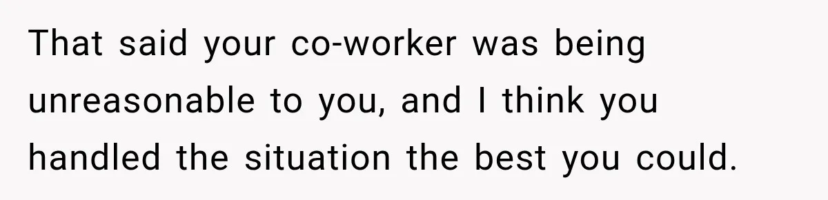 Coworker Invents a Rule to Claim a Hot Desk, Then Accidentally Gets Herself Reported to Management That said your co-worker was being unreasonable to you, and I think you handled the situation the best you could.