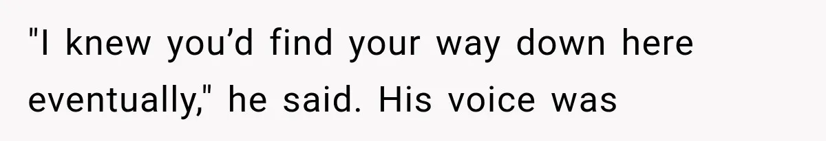Man Thinks His Retired Dad Is Acting Younger Then Finds His Real Father Buried in the Basement "I knew you’d find your way down here eventually," he said. His voice was