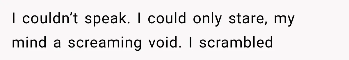 Man Thinks His Retired Dad Is Acting Younger Then Finds His Real Father Buried in the Basement I couldn’t speak. I could only stare, my mind a screaming void. I scrambled