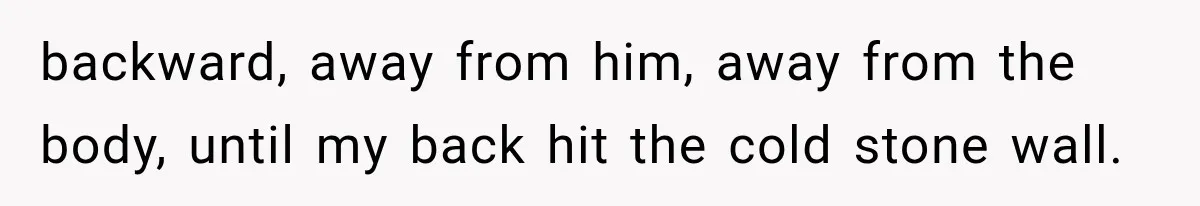 Man Thinks His Retired Dad Is Acting Younger Then Finds His Real Father Buried in the Basement backward, away from him, away from the body, until my back hit the cold stone wall.