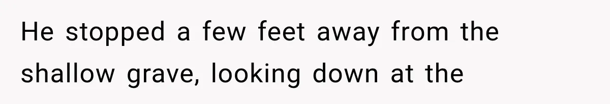 Man Thinks His Retired Dad Is Acting Younger Then Finds His Real Father Buried in the Basement He stopped a few feet away from the shallow grave, looking down at the
