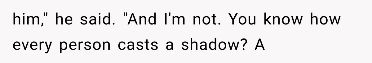 Man Thinks His Retired Dad Is Acting Younger Then Finds His Real Father Buried in the Basement him," he said. "And I'm not. You know how every person casts a shadow? A