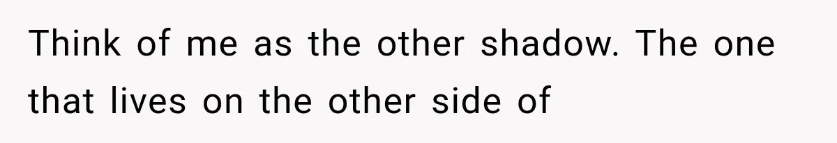 Man Thinks His Retired Dad Is Acting Younger Then Finds His Real Father Buried in the Basement Think of me as the other shadow. The one that lives on the other side of
