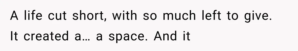 Man Thinks His Retired Dad Is Acting Younger Then Finds His Real Father Buried in the Basement A life cut short, with so much left to give. It created a… a space. And it