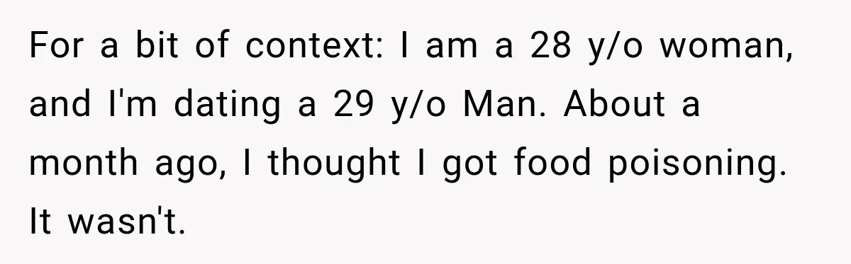 For a bit of context: I am a 28 y/o woman, and I'm dating a 29 y/o Man. About a month ago, I thought I got food poisoning. It wasn't.
