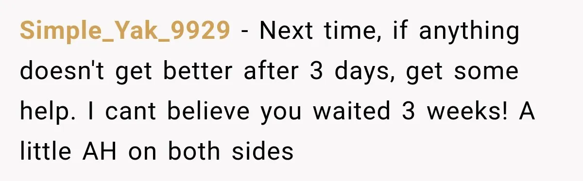 Simple_Yak_9929 − Next time, if anything doesn't get better after 3 days, get some help. I cant believe you waited 3 weeks! A little AH on both sides