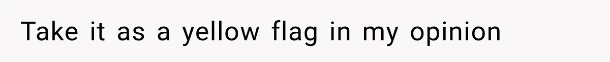 Take it as a yellow flag in my opinion