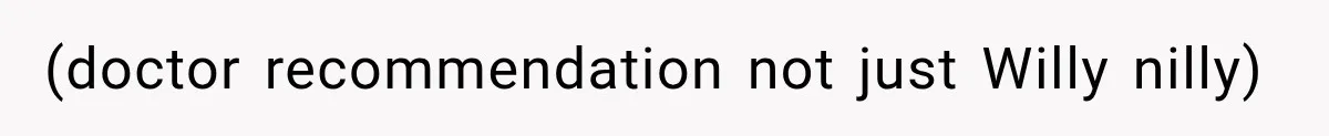(doctor recommendation not just Willy nilly)