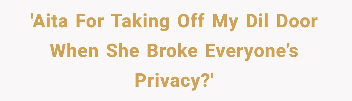 'AITA for taking off my DIL door when she broke everyone’s privacy?'
