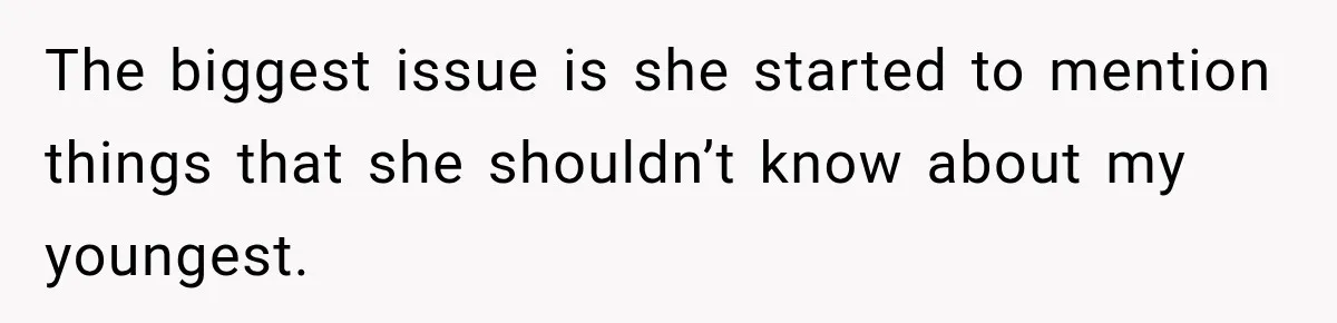 The biggest issue is she started to mention things that she shouldn’t know about my youngest.