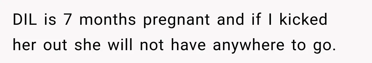 DIL is 7 months pregnant and if I kicked her out she will not have anywhere to go.