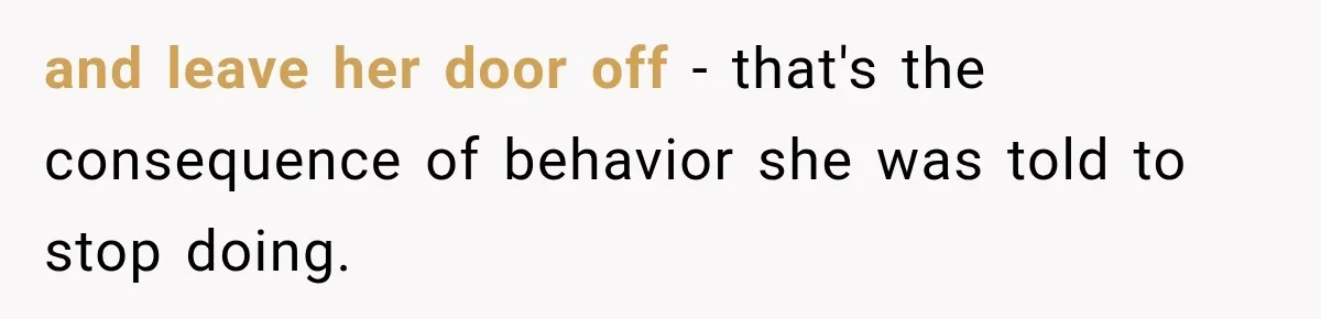 and leave her door off - that's the consequence of behavior she was told to stop doing.