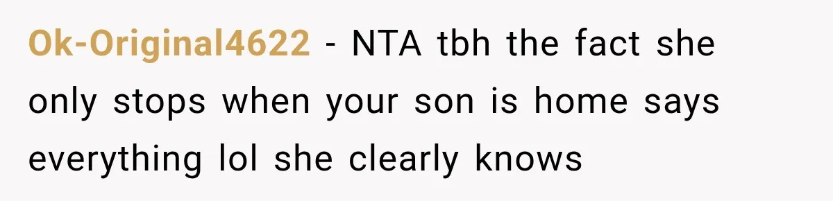Ok-Original4622 − NTA tbh the fact she only stops when your son is home says everything lol she clearly knows