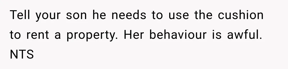 Tell your son he needs to use the cushion to rent a property. Her behaviour is awful. NTS
