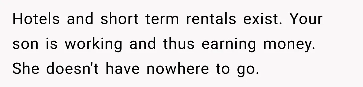 Hotels and short term rentals exist. Your son is working and thus earning money. She doesn't have nowhere to go.