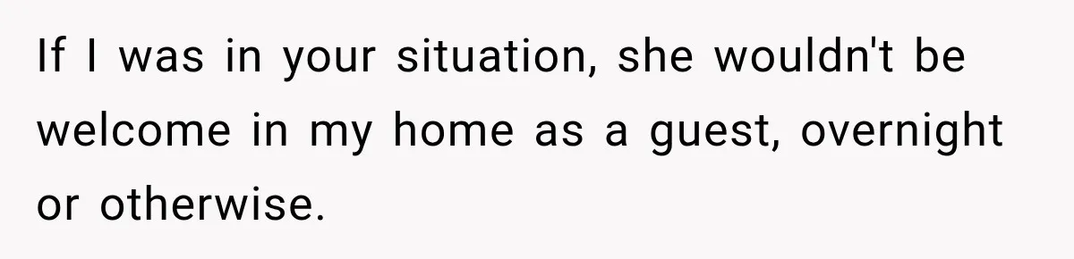 If I was in your situation, she wouldn't be welcome in my home as a guest, overnight or otherwise.